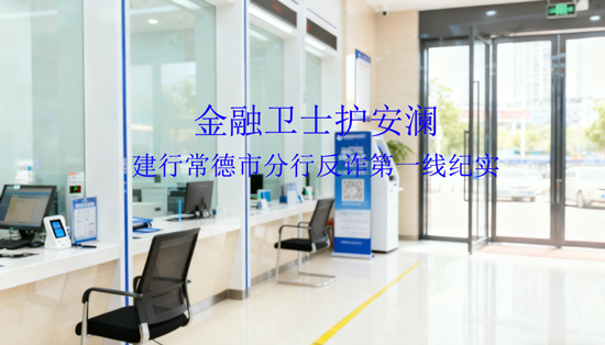 金融卫士护安澜——建行常德市分行反诈第一线纪实