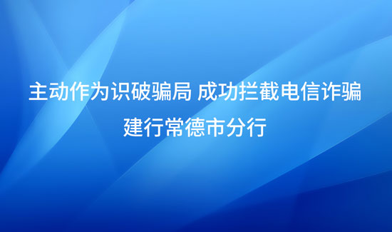 主动作为识破骗局 成功拦截电信诈骗